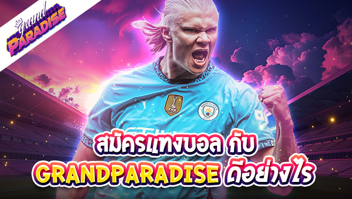 สมัครแทงบอล กับ grandparadise ดีอย่างไร